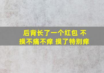 后背长了一个红包 不摸不痛不痒 摸了特别痒